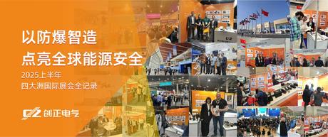 創(chuàng)正電氣：以防爆智造點(diǎn)亮全球能源安全——2025上半年四大洲國際展會(huì)全記錄